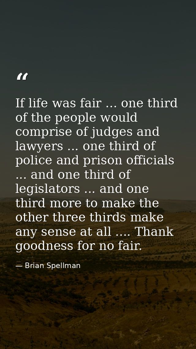 If life was fair ... one third of the people would comprise of judges and lawyers ... one third of police and prison off — Brian Spellman