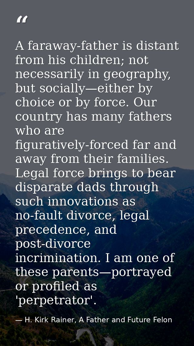 A faraway-father is distant from his children; not necessarily in geography, but socially—either by choice or by force.  — H. Kirk Rainer, A Father and Future Felon