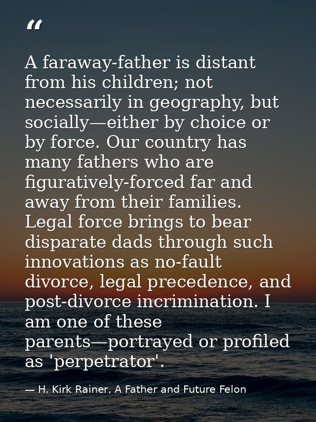 A faraway-father is distant from his children; not necessarily in geography, but socially—either by choice or by force.  — H. Kirk Rainer, A Father and Future Felon