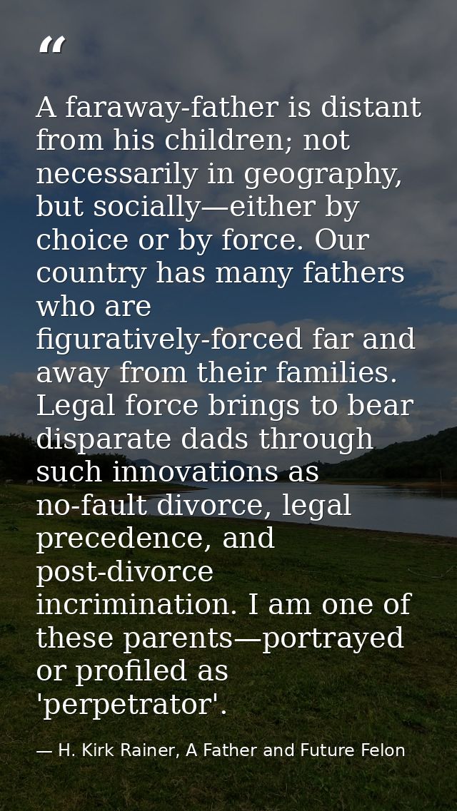 A faraway-father is distant from his children; not necessarily in geography, but socially—either by choice or by force.  — H. Kirk Rainer, A Father and Future Felon