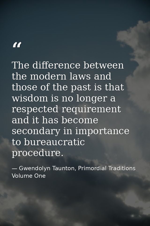 The difference between the modern laws and those of the past is that wisdom is no longer a respected requirement and it  — Gwendolyn Taunton, Primordial Traditions Volume One