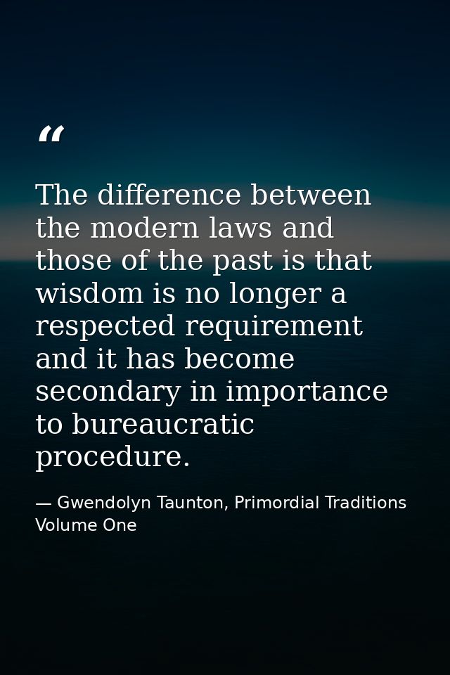 The difference between the modern laws and those of the past is that wisdom is no longer a respected requirement and it  — Gwendolyn Taunton, Primordial Traditions Volume One