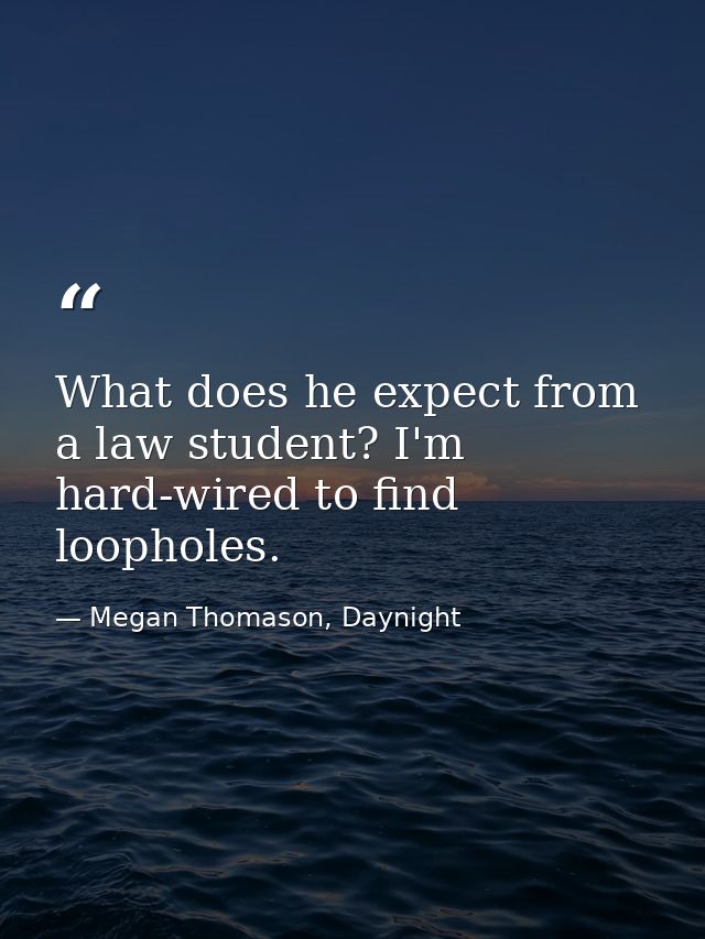 What does he expect from a law student? I'm hard-wired to find loopholes. — Megan Thomason, Daynight