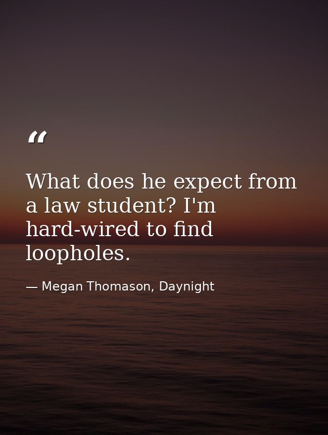 What does he expect from a law student? I'm hard-wired to find loopholes. — Megan Thomason, Daynight