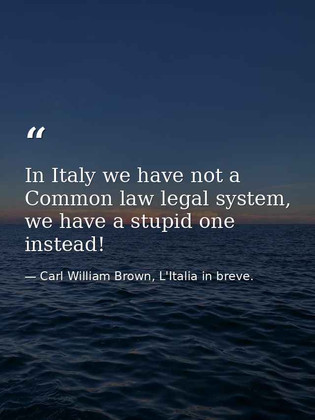 In Italy we have not a Common law legal system, we have a stupid one instead! — Carl William Brown, L'Italia in breve.