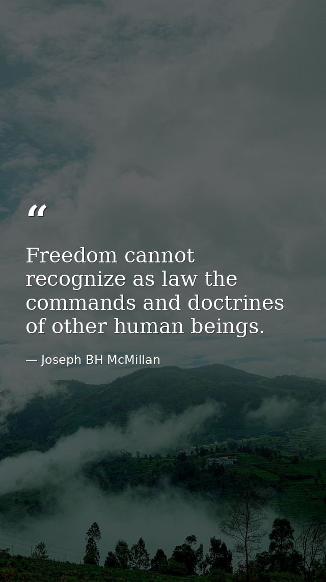 Freedom cannot recognize as law the commands and doctrines of other human beings. — Joseph BH McMillan