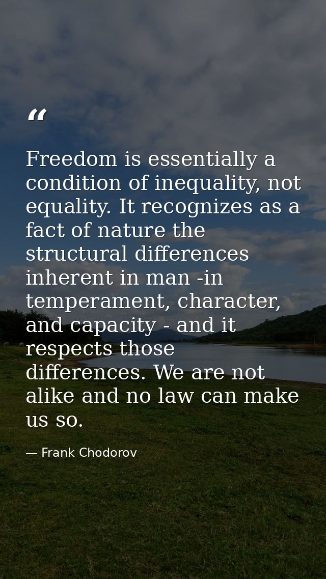 Freedom is essentially a condition of inequality, not equality. It recognizes as a fact of nature the structural differe — Frank Chodorov