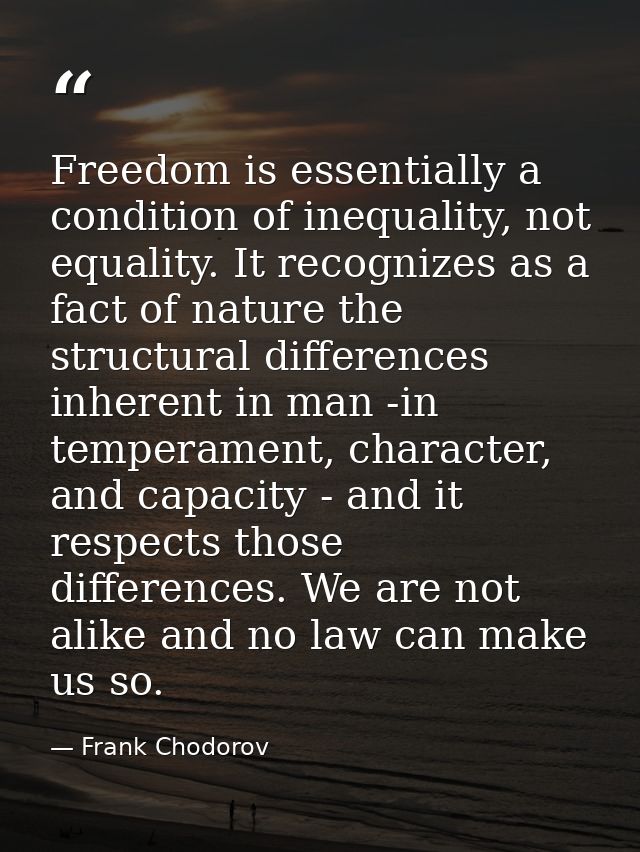 Freedom is essentially a condition of inequality, not equality. It recognizes as a fact of nature the structural differe — Frank Chodorov
