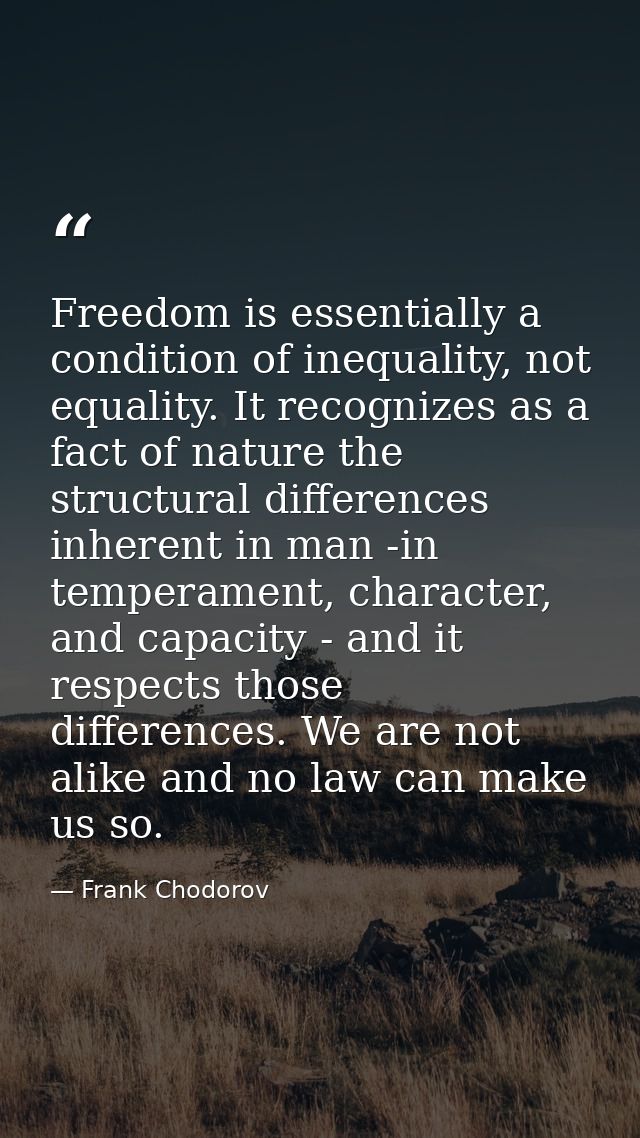 Freedom is essentially a condition of inequality, not equality. It recognizes as a fact of nature the structural differe — Frank Chodorov