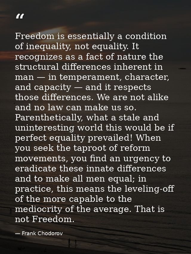 Freedom is essentially a condition of inequality, not equality. It recognizes as a fact of nature the structural differe — Frank Chodorov
