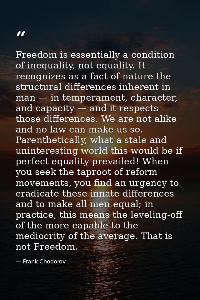 Freedom is essentially a condition of inequality, not equality. It recognizes as a fact of nature the structural differe — Frank Chodorov