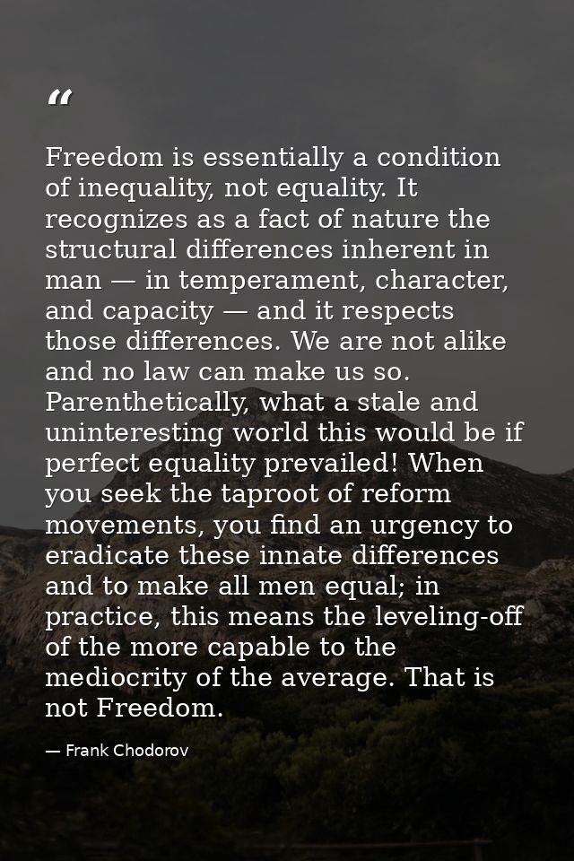 Freedom is essentially a condition of inequality, not equality. It recognizes as a fact of nature the structural differe — Frank Chodorov