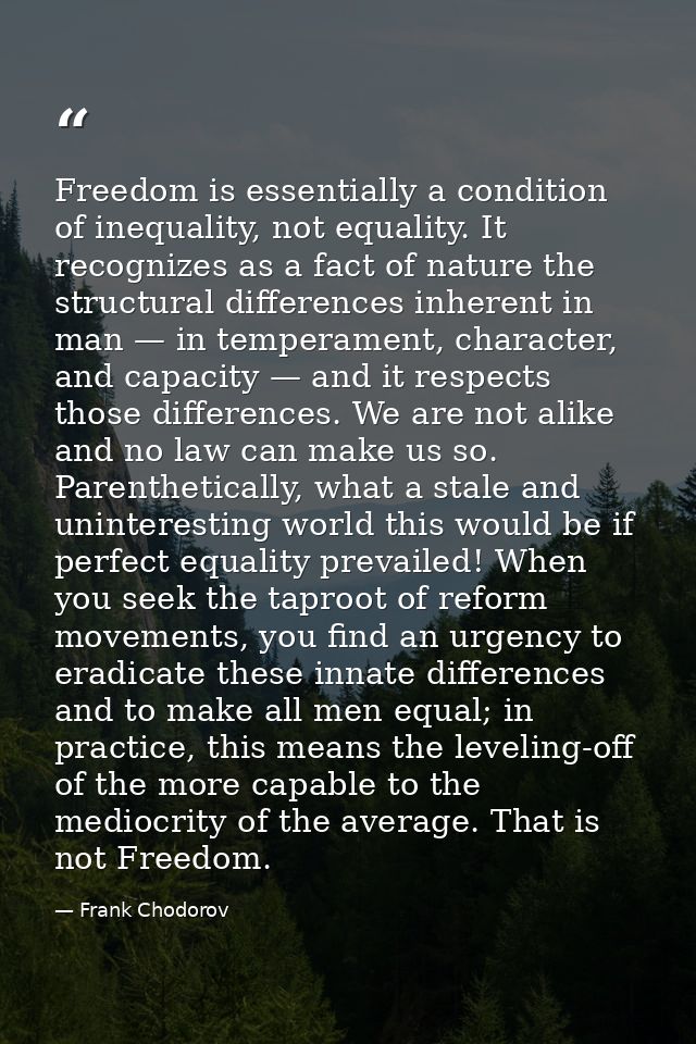 Freedom is essentially a condition of inequality, not equality. It recognizes as a fact of nature the structural differe — Frank Chodorov
