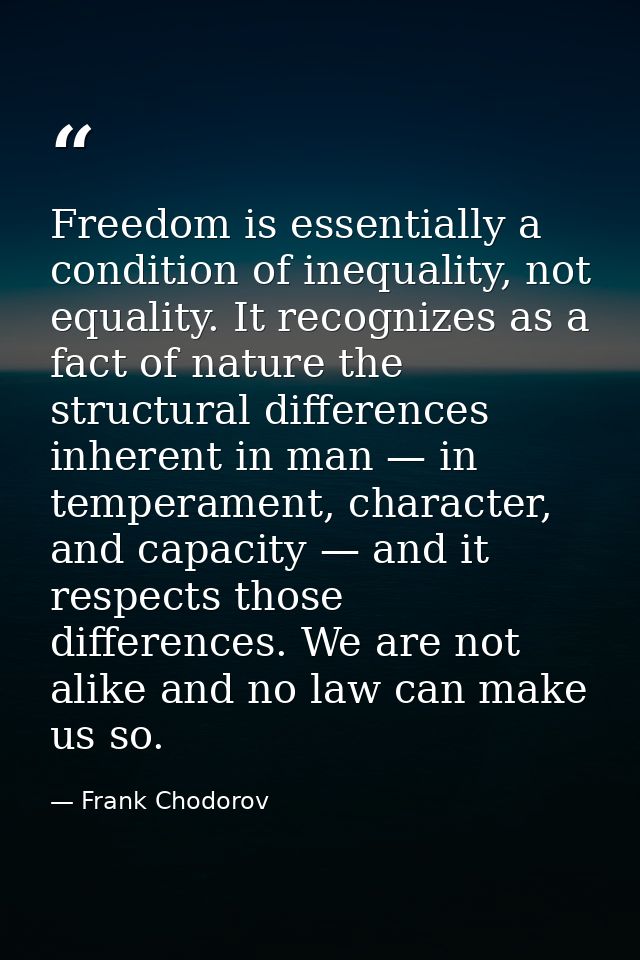 Freedom is essentially a condition of inequality, not equality. It recognizes as a fact of nature the structural differe — Frank Chodorov