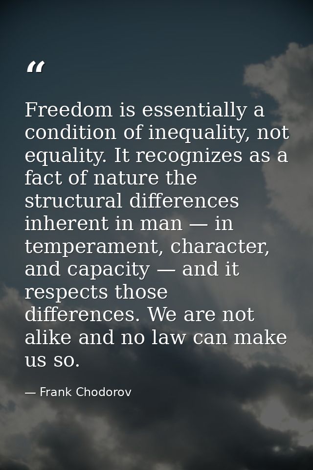 Freedom is essentially a condition of inequality, not equality. It recognizes as a fact of nature the structural differe — Frank Chodorov