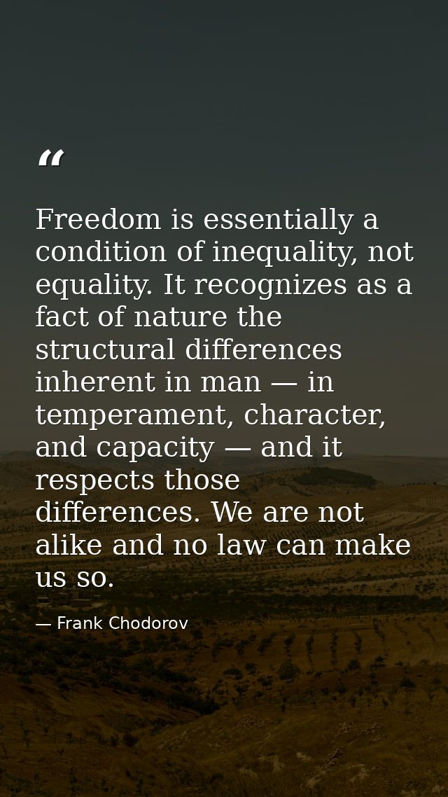 Freedom is essentially a condition of inequality, not equality. It recognizes as a fact of nature the structural differe — Frank Chodorov