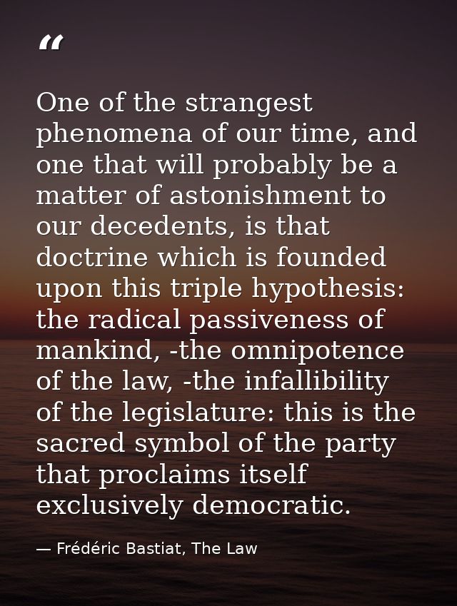 One of the strangest phenomena of our time, and one that will probably be a matter of astonishment to our decedents, is  — Frédéric Bastiat, The Law