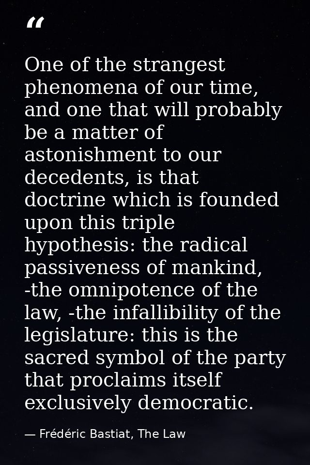 One of the strangest phenomena of our time, and one that will probably be a matter of astonishment to our decedents, is  — Frédéric Bastiat, The Law