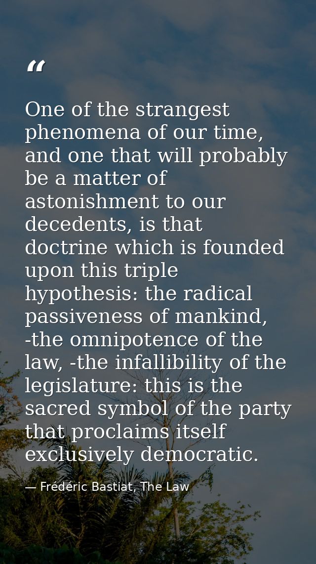 One of the strangest phenomena of our time, and one that will probably be a matter of astonishment to our decedents, is  — Frédéric Bastiat, The Law