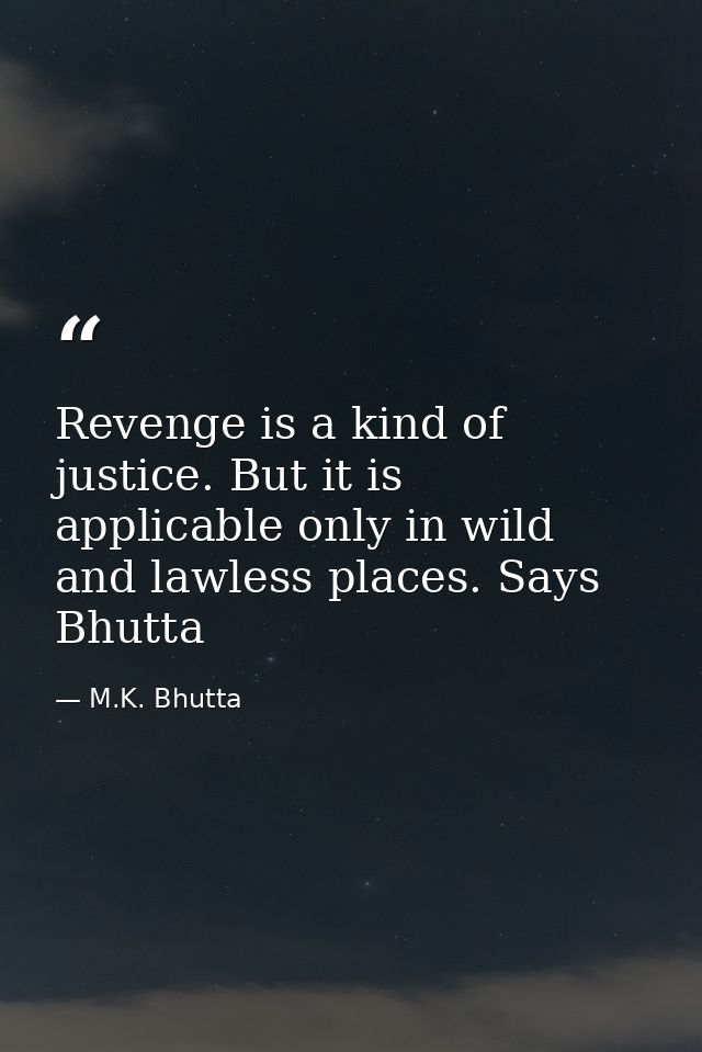 Revenge is a kind of justice. But it is applicable only in wild and lawless places. Says Bhutta — M.K. Bhutta
