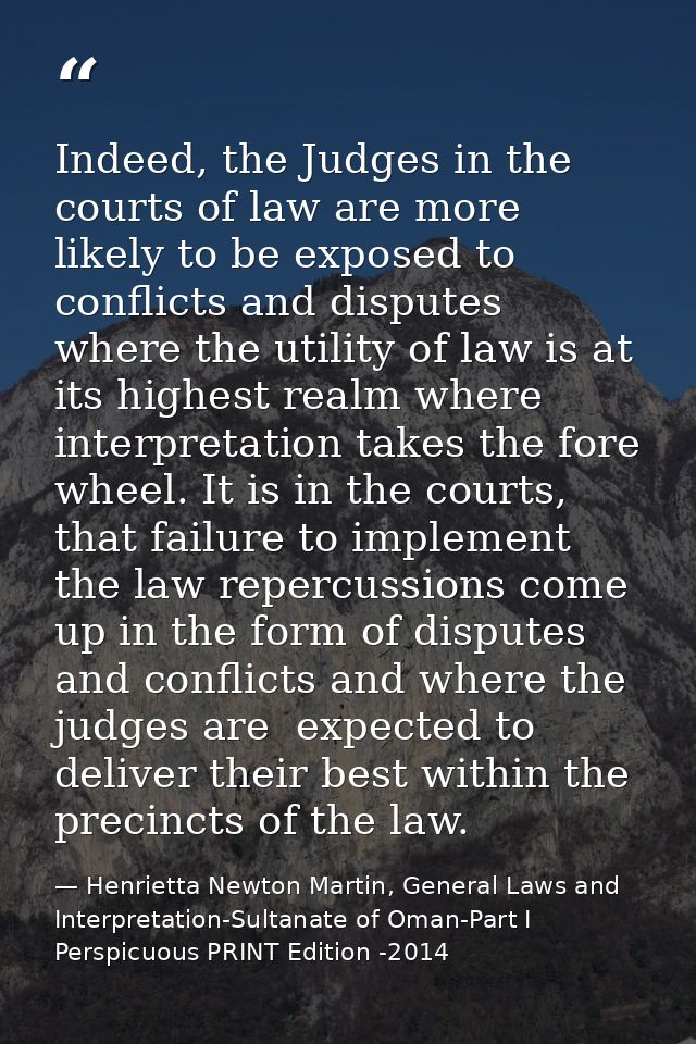 Indeed, the Judges in the courts of law are more likely to be exposed to conflicts and disputes where the utility of law — Henrietta Newton Martin, General Laws and Interpretation-Sultanate of Oman-Part I  Perspicuous PRINT Edition -2014