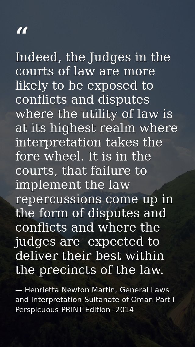 Indeed, the Judges in the courts of law are more likely to be exposed to conflicts and disputes where the utility of law — Henrietta Newton Martin, General Laws and Interpretation-Sultanate of Oman-Part I  Perspicuous PRINT Edition -2014