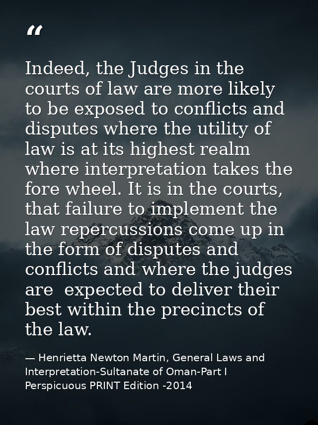 Indeed, the Judges in the courts of law are more likely to be exposed to conflicts and disputes where the utility of law — Henrietta Newton Martin, General Laws and Interpretation-Sultanate of Oman-Part I  Perspicuous PRINT Edition -2014