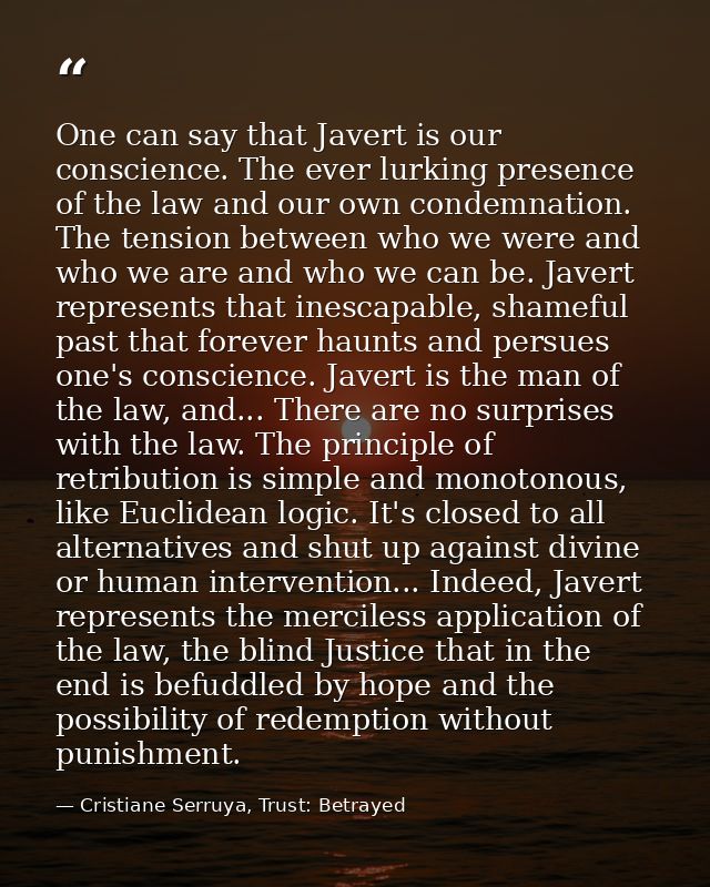 One can say that Javert is our conscience. The ever lurking presence of the law and our own condemnation. The tension be — Cristiane Serruya, Trust: Betrayed