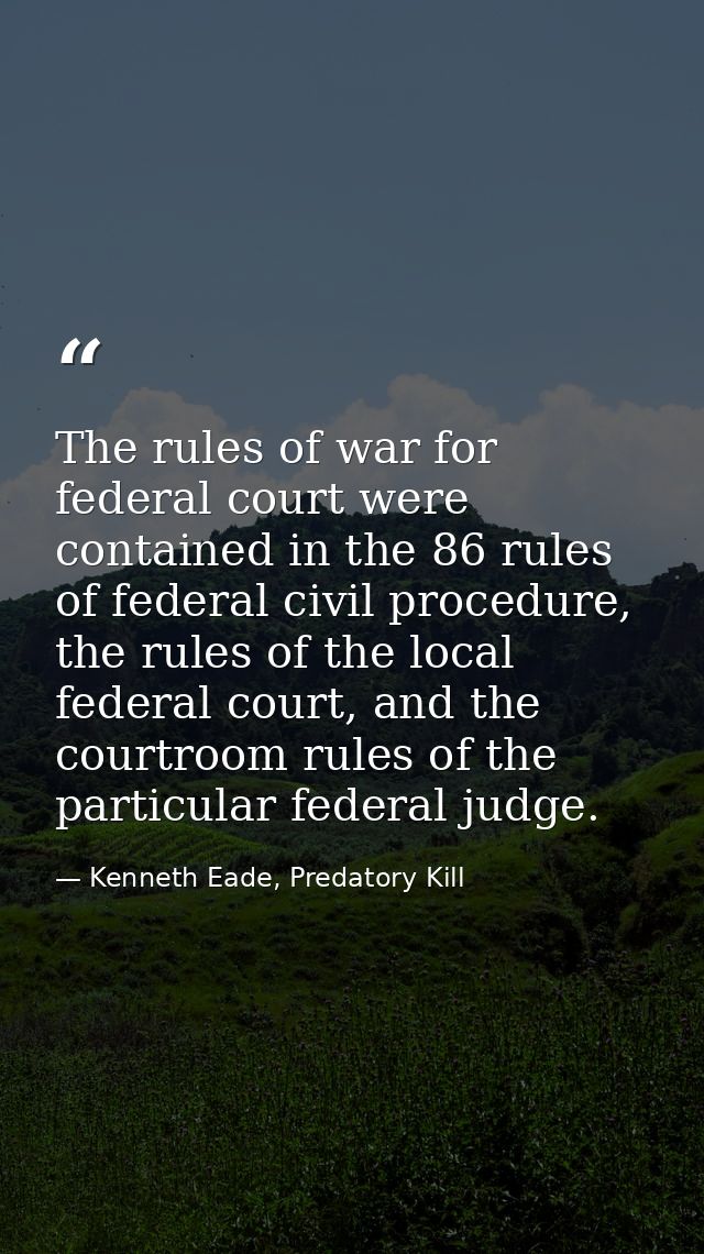 The rules of war for federal court were contained in the 86 rules of federal civil procedure, the rules of the local fed — Kenneth Eade, Predatory Kill