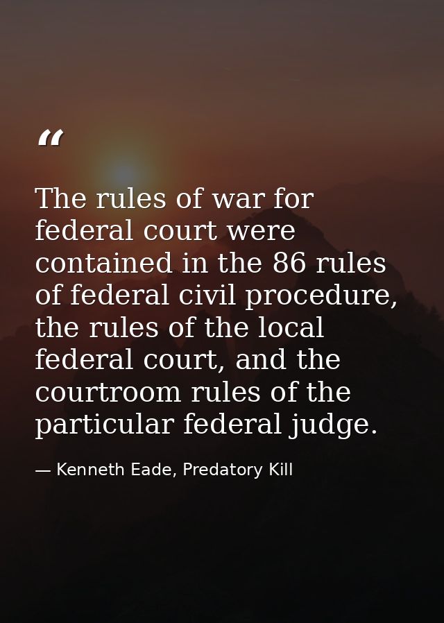 The rules of war for federal court were contained in the 86 rules of federal civil procedure, the rules of the local fed — Kenneth Eade, Predatory Kill