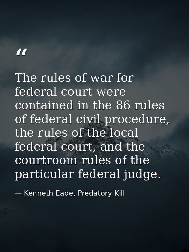 The rules of war for federal court were contained in the 86 rules of federal civil procedure, the rules of the local fed — Kenneth Eade, Predatory Kill