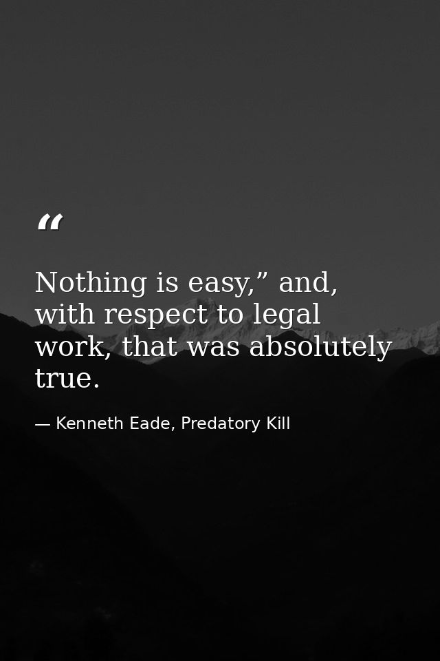 Nothing is easy,” and, with respect to legal work, that was absolutely true. — Kenneth Eade, Predatory Kill
