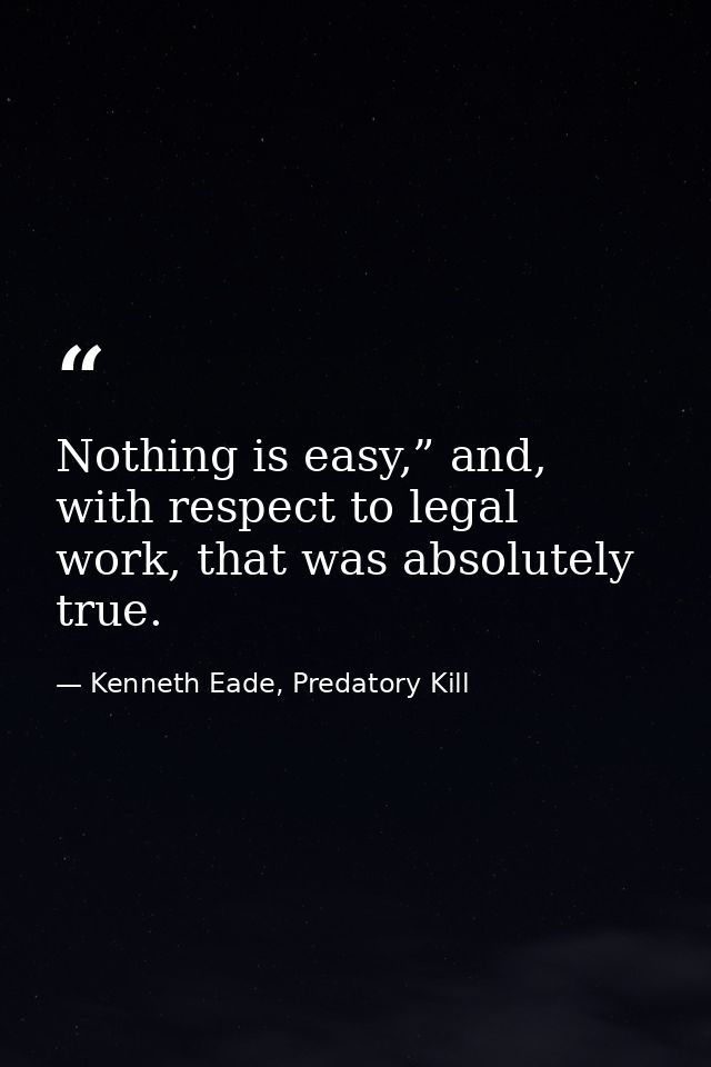 Nothing is easy,” and, with respect to legal work, that was absolutely true. — Kenneth Eade, Predatory Kill