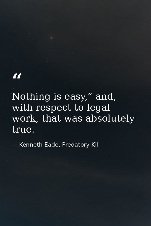 Nothing is easy,” and, with respect to legal work, that was absolutely true. — Kenneth Eade, Predatory Kill