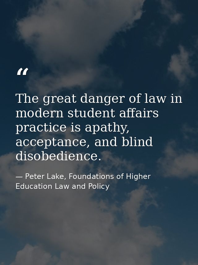 The great danger of law in modern student affairs practice is apathy, acceptance, and blind disobedience. — Peter Lake, Foundations of Higher Education Law and Policy