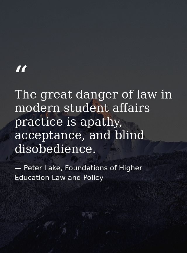 The great danger of law in modern student affairs practice is apathy, acceptance, and blind disobedience. — Peter Lake, Foundations of Higher Education Law and Policy