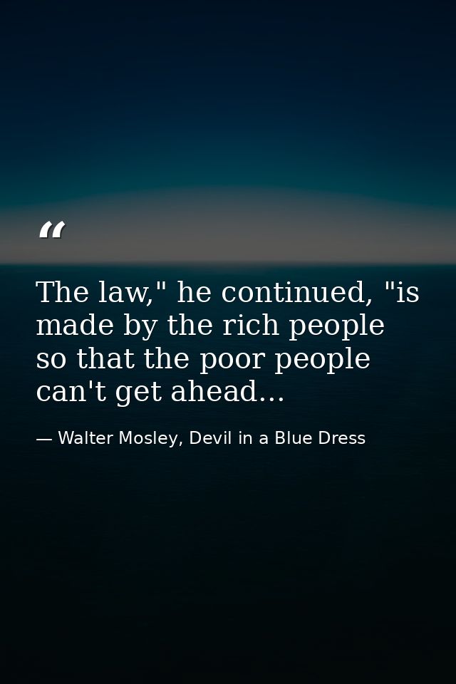 The law," he continued, "is made by the rich people so that the poor people can't get ahead... — Walter Mosley, Devil in a Blue Dress