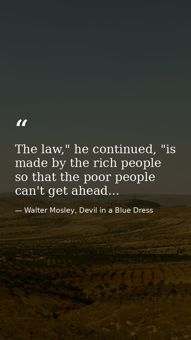 The law," he continued, "is made by the rich people so that the poor people can't get ahead... — Walter Mosley, Devil in a Blue Dress