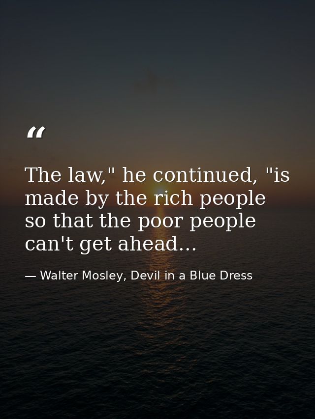 The law," he continued, "is made by the rich people so that the poor people can't get ahead... — Walter Mosley, Devil in a Blue Dress