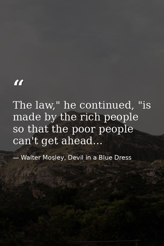 The law," he continued, "is made by the rich people so that the poor people can't get ahead... — Walter Mosley, Devil in a Blue Dress
