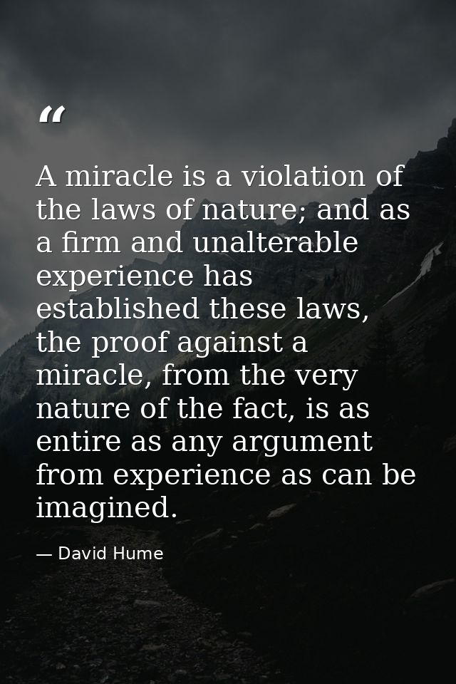 A miracle is a violation of the laws of nature; and as a firm and unalterable experience has established these laws, the — David Hume
