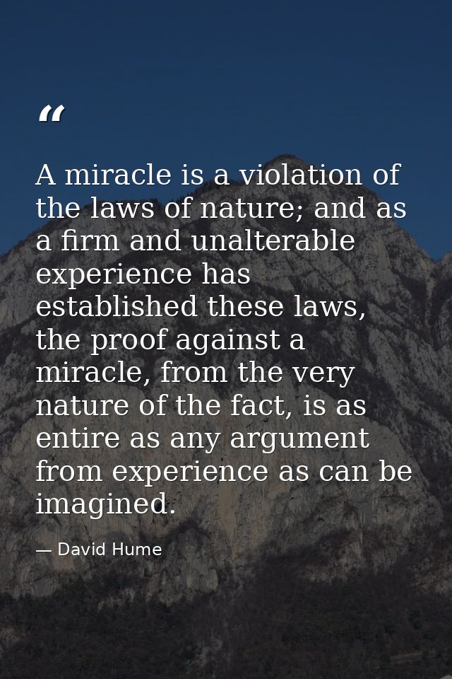 A miracle is a violation of the laws of nature; and as a firm and unalterable experience has established these laws, the — David Hume