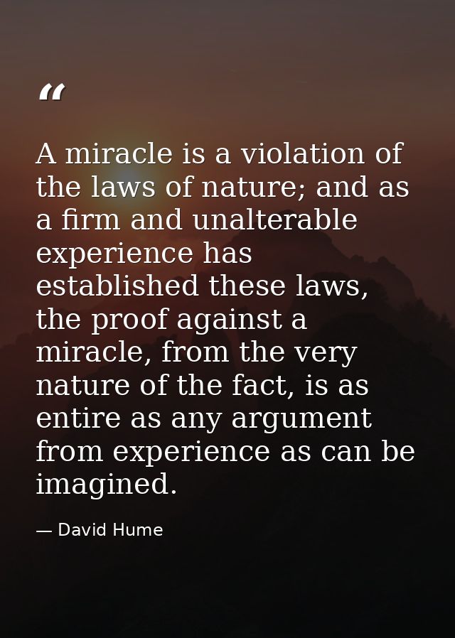 A miracle is a violation of the laws of nature; and as a firm and unalterable experience has established these laws, the — David Hume