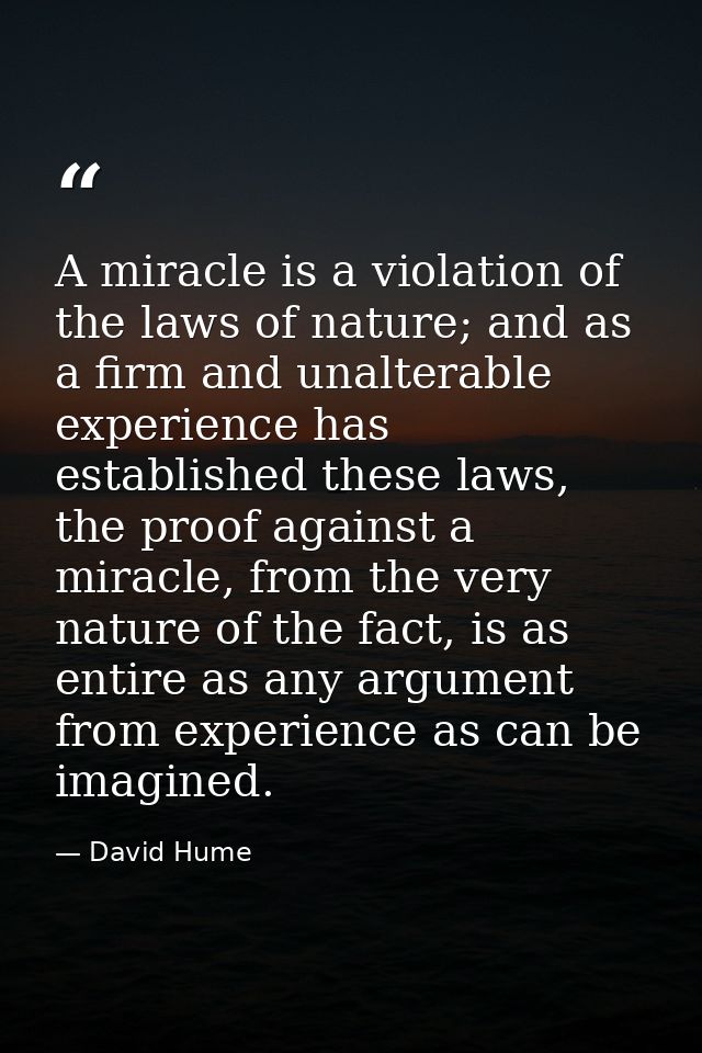 A miracle is a violation of the laws of nature; and as a firm and unalterable experience has established these laws, the — David Hume