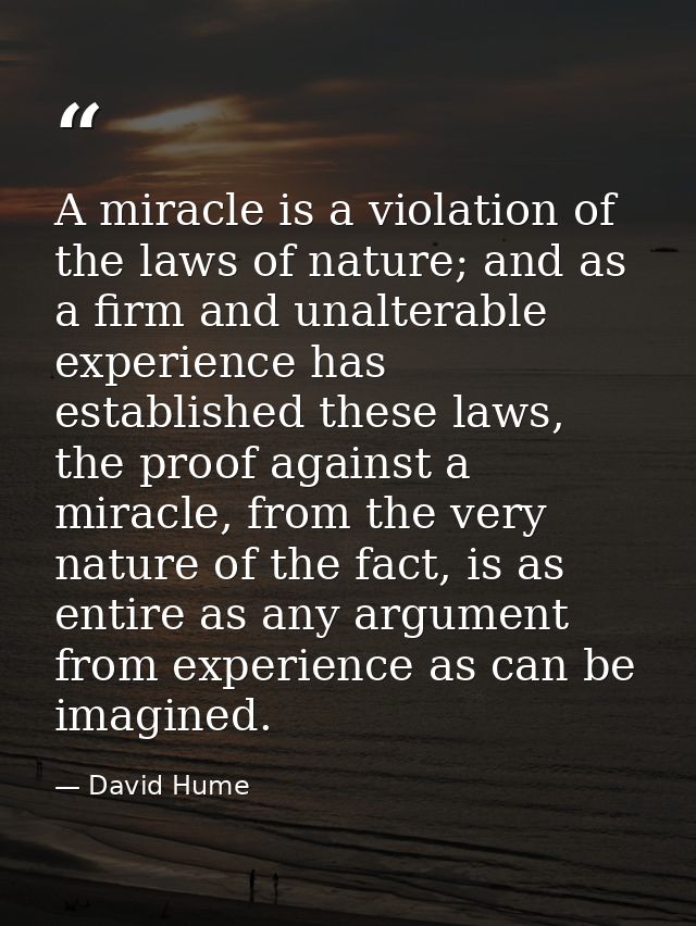 A miracle is a violation of the laws of nature; and as a firm and unalterable experience has established these laws, the — David Hume