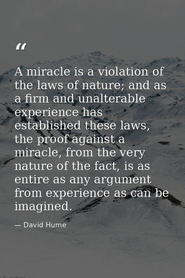 A miracle is a violation of the laws of nature; and as a firm and unalterable experience has established these laws, the — David Hume