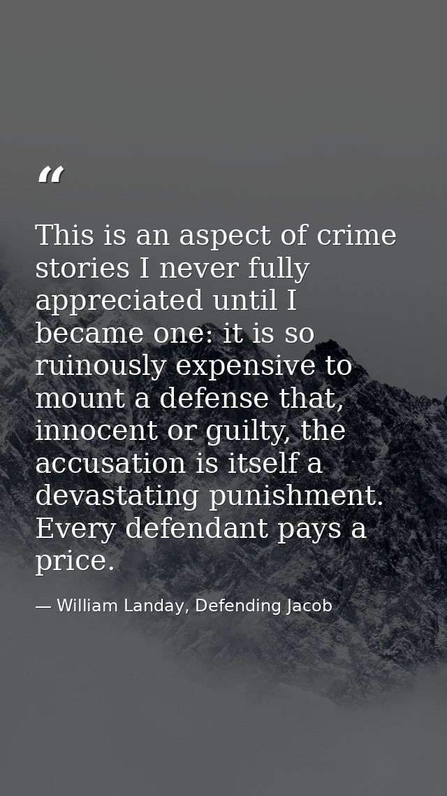 This is an aspect of crime stories I never fully appreciated until I became one: it is so ruinously expensive to mount a — William Landay, Defending Jacob