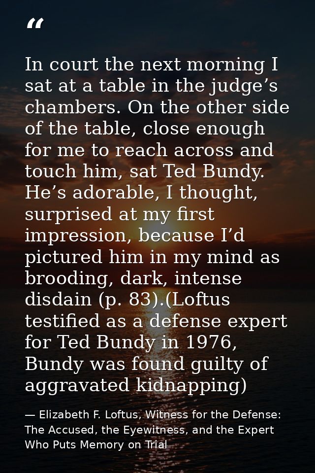 In court the next morning I sat at a table in the judge’s chambers. On the other side of the table, close enough for me  — Elizabeth F. Loftus, Witness for the Defense: The Accused, the Eyewitness, and the Expert Who Puts Memory on Trial