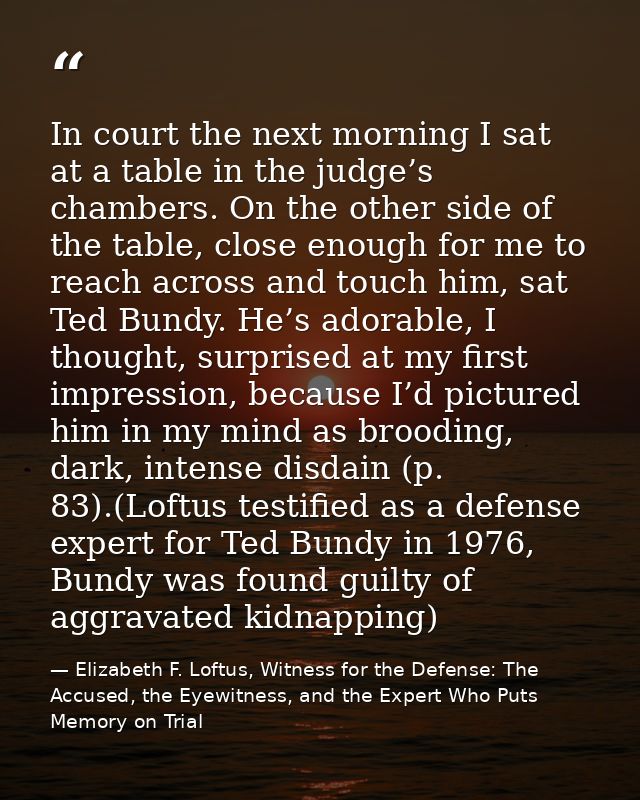 In court the next morning I sat at a table in the judge’s chambers. On the other side of the table, close enough for me  — Elizabeth F. Loftus, Witness for the Defense: The Accused, the Eyewitness, and the Expert Who Puts Memory on Trial