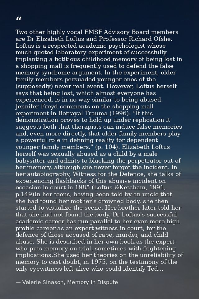 Two other highly vocal FMSF Advisory Board members are Dr Elizabeth Loftus and Professor Richard Ofshe. Loftus is a resp — Valerie Sinason, Memory in Dispute